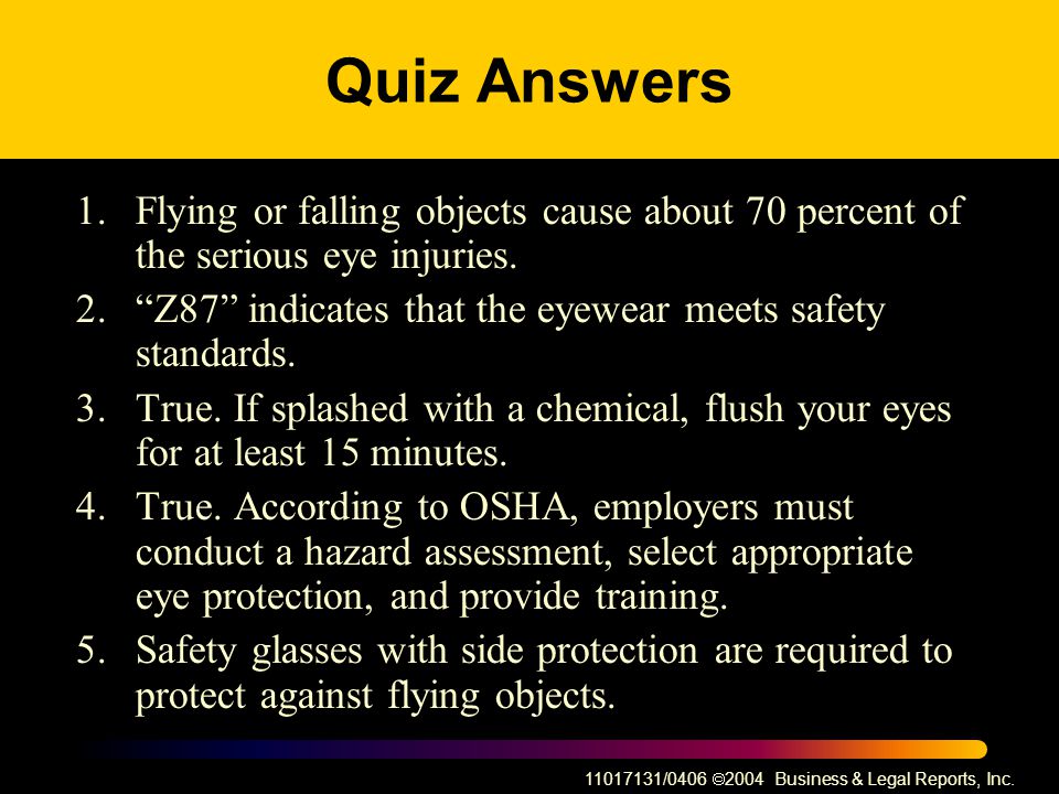 Quiz Answers 1. Flying or falling objects cause about 70 percent of the serious eye injuries.