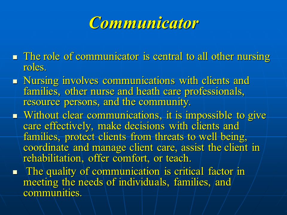 Communicator The role of communicator is central to all other nursing roles.