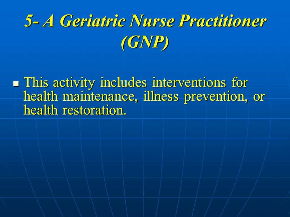 5- A Geriatric Nurse Practitioner (GNP)