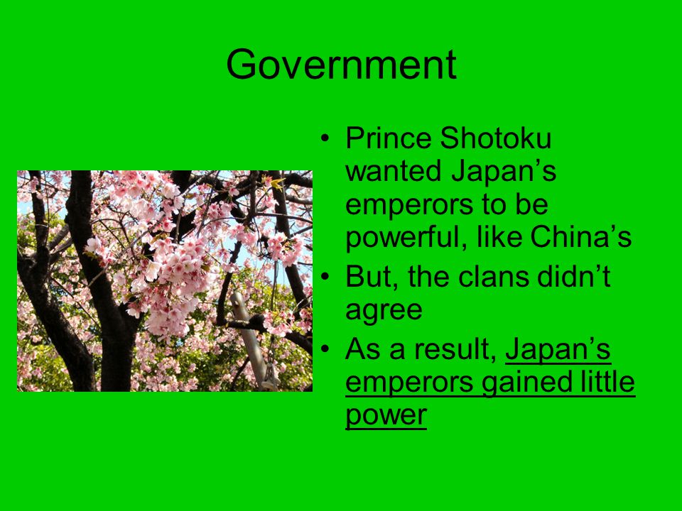 Government Prince Shotoku wanted Japan’s emperors to be powerful, like China’s. But, the clans didn’t agree.