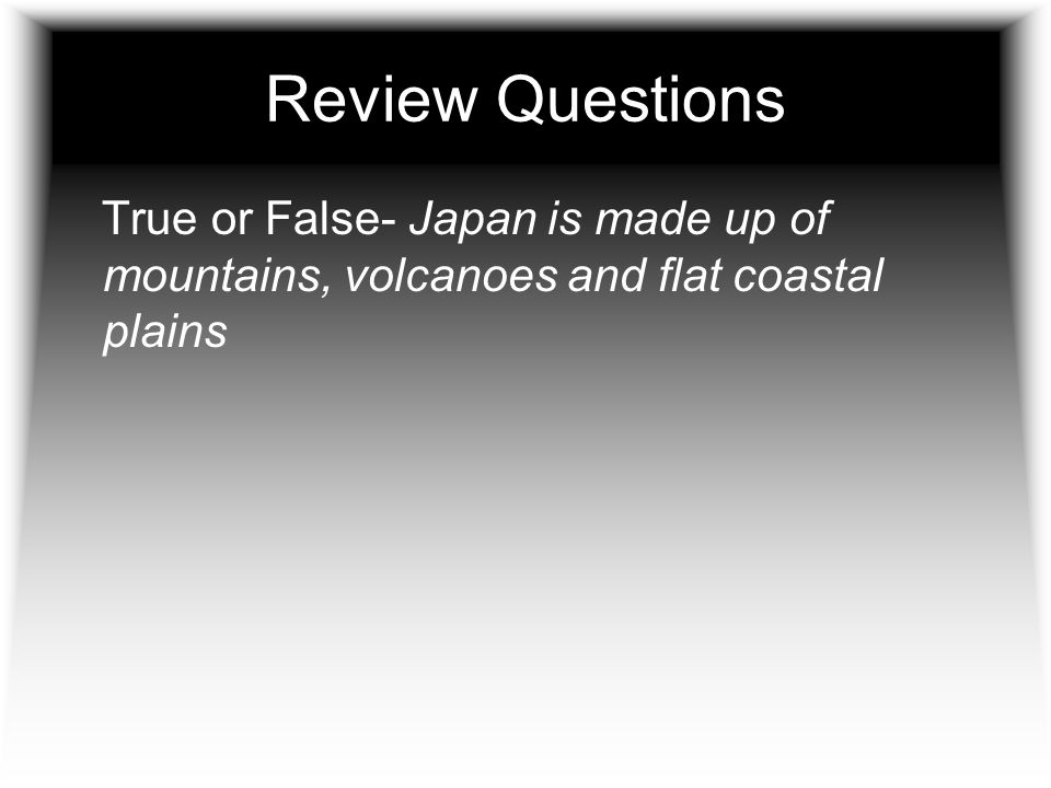 Review Questions True or False- Japan is made up of mountains, volcanoes and flat coastal plains