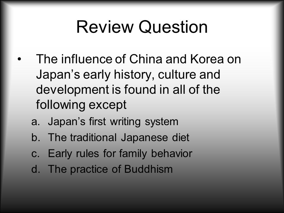 Review Question The influence of China and Korea on Japan’s early history, culture and development is found in all of the following except.