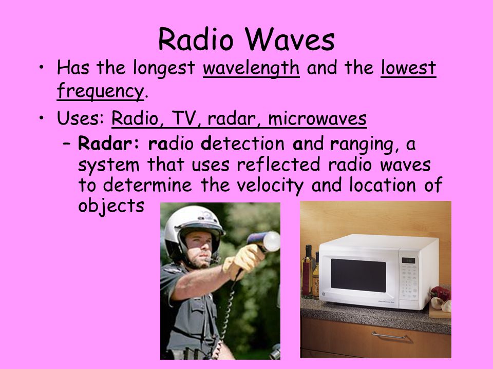 Radio Waves Has the longest wavelength and the lowest frequency.