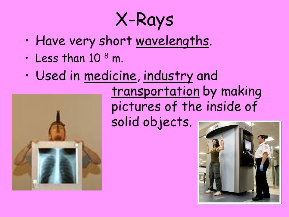 X-Rays Have very short wavelengths.
