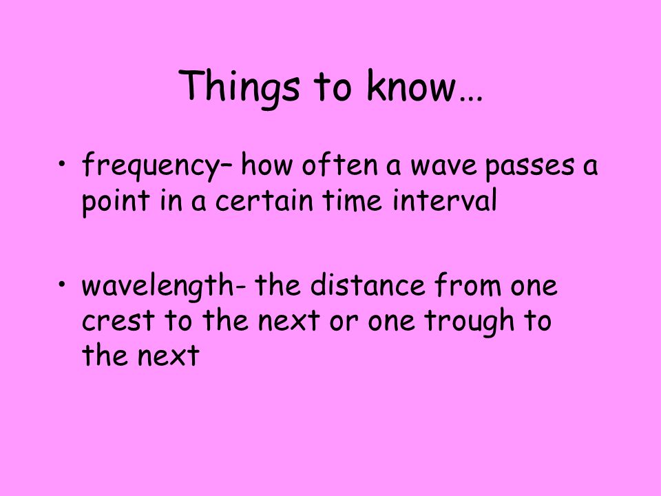 Things to know… frequency– how often a wave passes a point in a certain time interval.