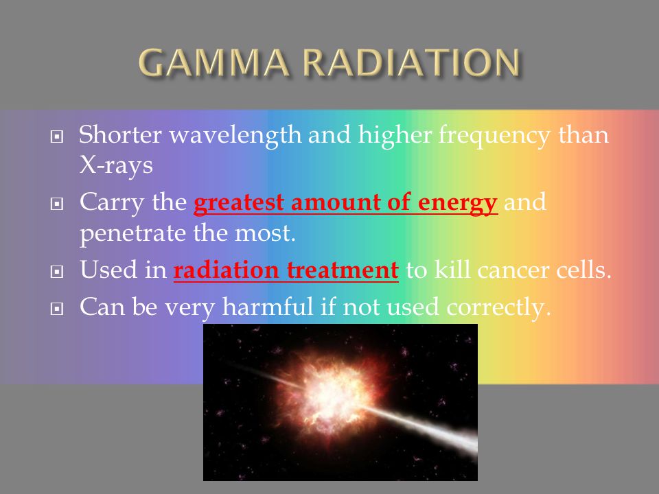GAMMA RADIATION Shorter wavelength and higher frequency than X-rays