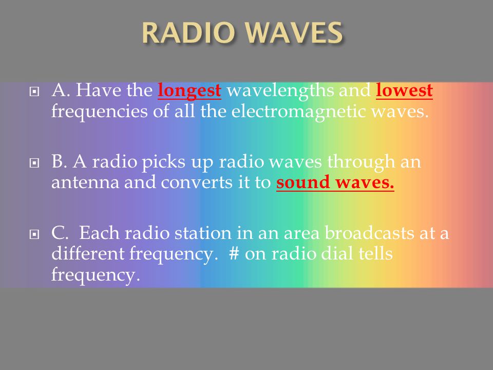 RADIO WAVES A. Have the longest wavelengths and lowest frequencies of all the electromagnetic waves.