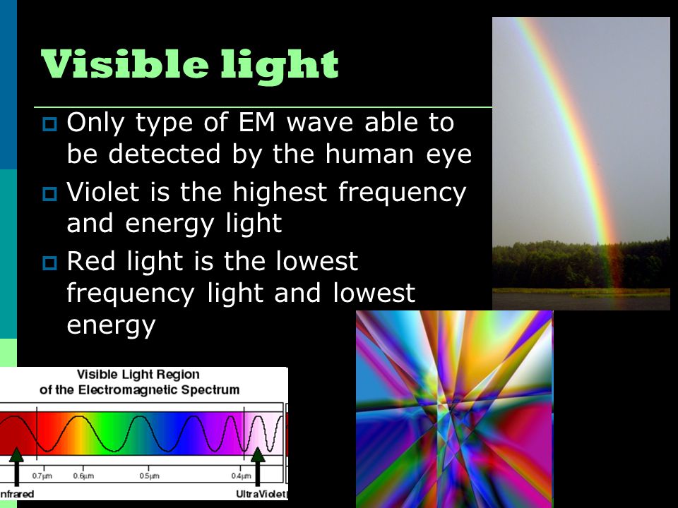 Visible light Only type of EM wave able to be detected by the human eye. Violet is the highest frequency and energy light.
