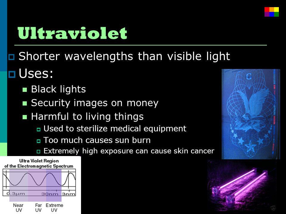 Ultraviolet Uses: Shorter wavelengths than visible light Black lights