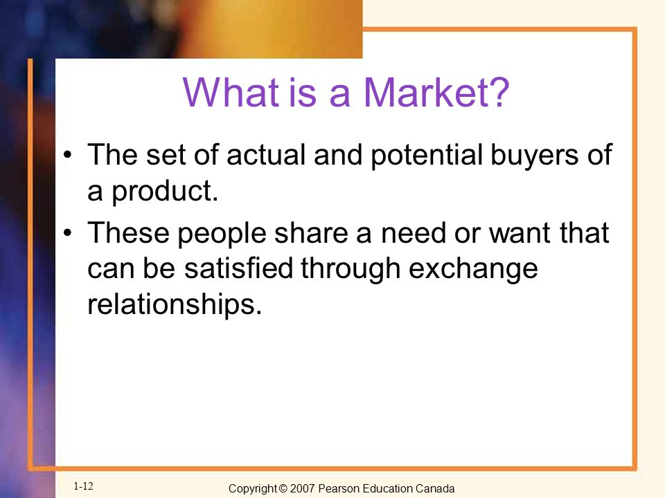 What is a Market The set of actual and potential buyers of a product.