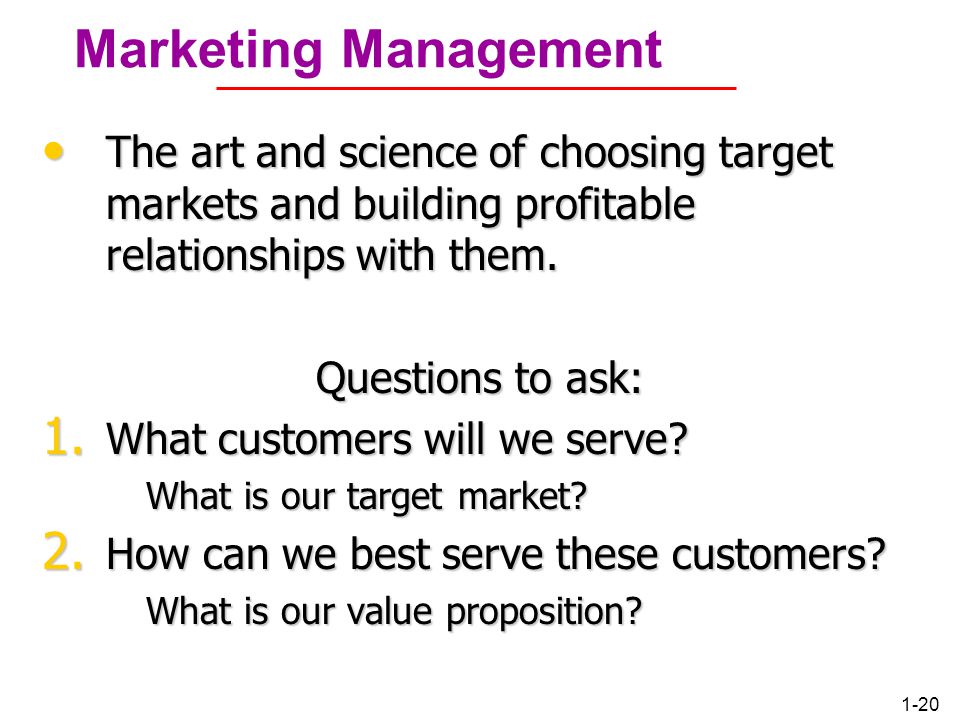 Marketing Management The art and science of choosing target markets and building profitable relationships with them.