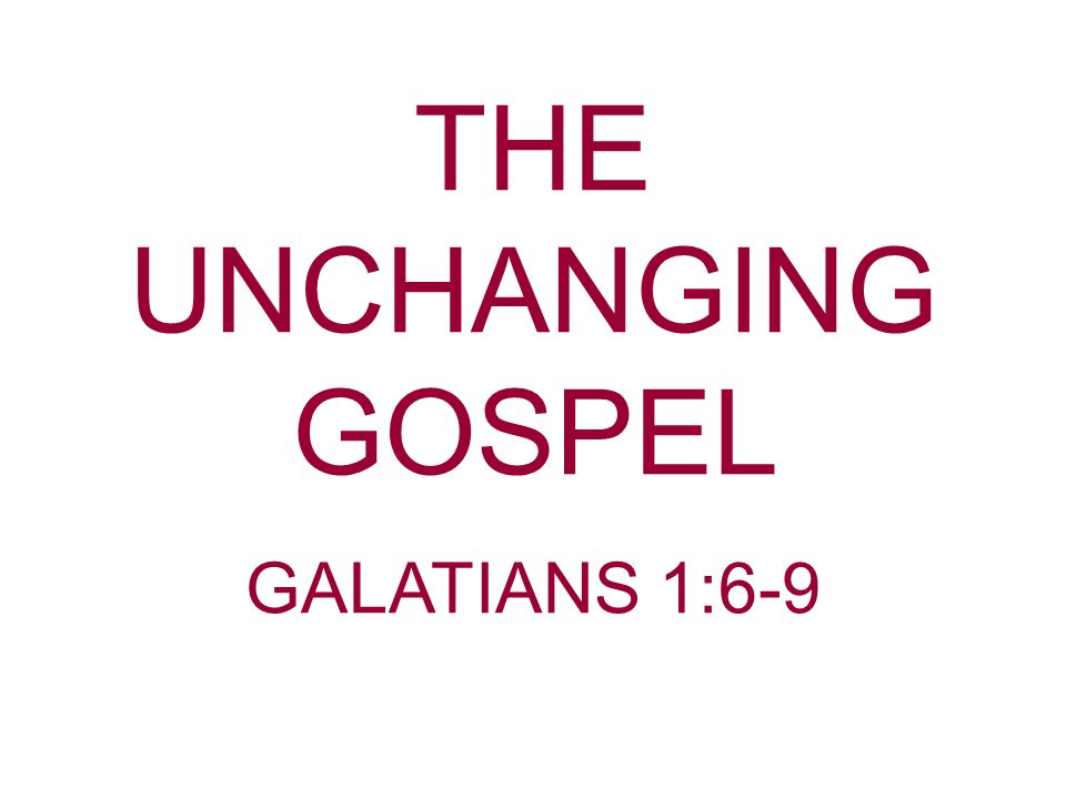 THE UNCHANGING GOSPEL GALATIANS 1:6-9
