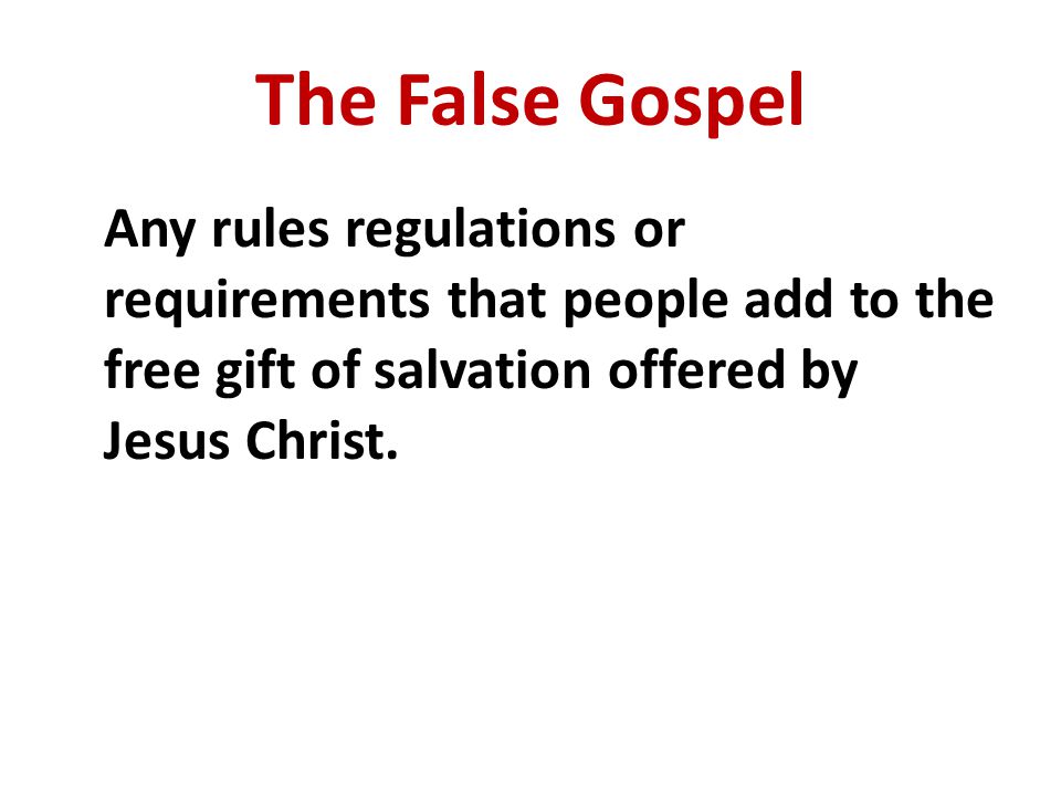 The False Gospel Any rules regulations or requirements that people add to the free gift of salvation offered by Jesus Christ.