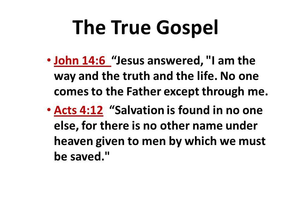 The True Gospel John 14:6 Jesus answered, I am the way and the truth and the life. No one comes to the Father except through me.