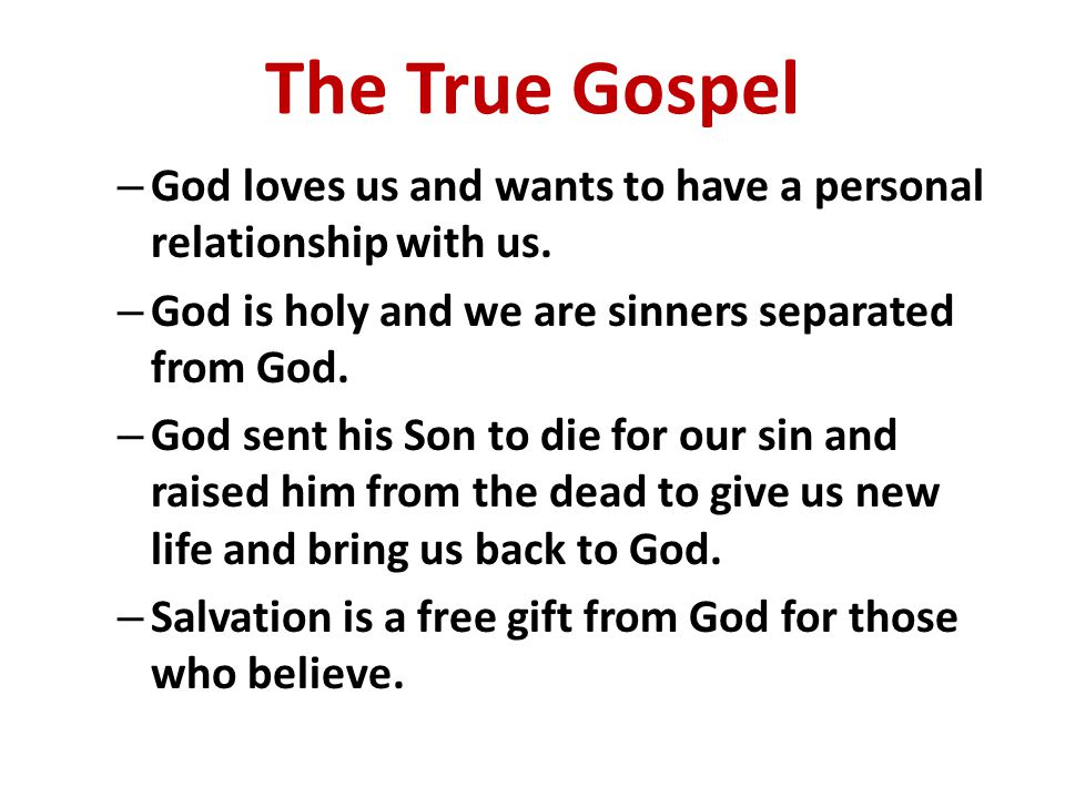 The True Gospel God loves us and wants to have a personal relationship with us. God is holy and we are sinners separated from God.