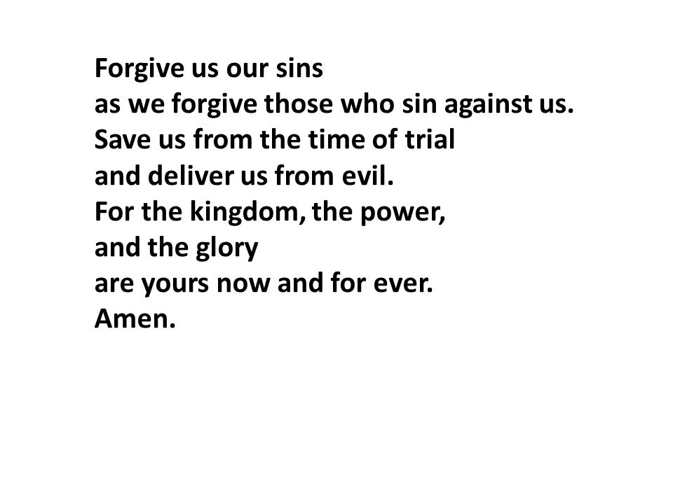 Forgive us our sins as we forgive those who sin against us. Save us from the time of trial. and deliver us from evil.
