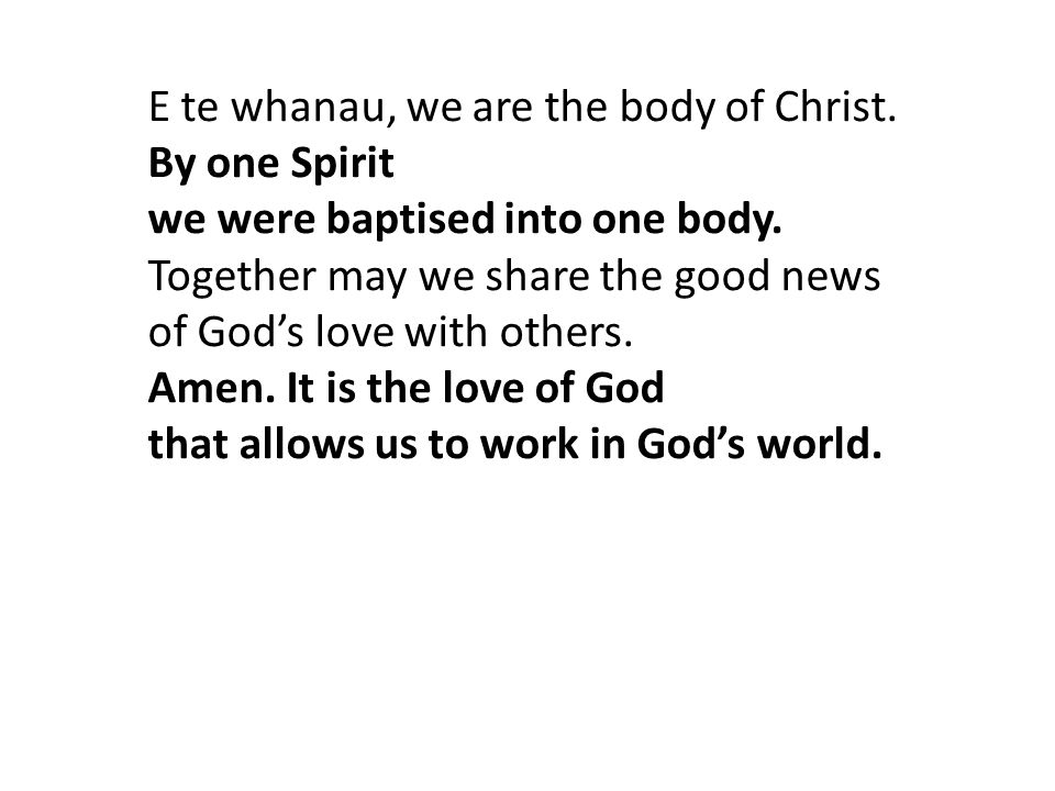 E te whanau, we are the body of Christ. By one Spirit