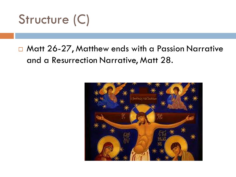 Structure (C) Matt 26-27, Matthew ends with a Passion Narrative and a Resurrection Narrative, Matt 28.