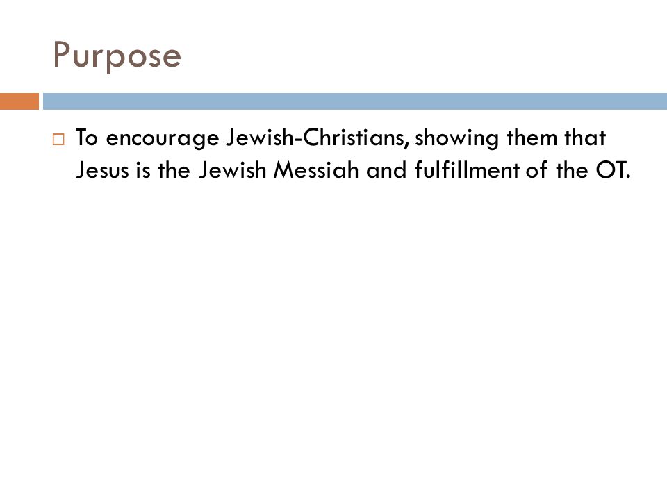 Purpose To encourage Jewish-Christians, showing them that Jesus is the Jewish Messiah and fulfillment of the OT.