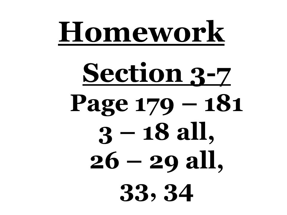 Homework Section 3-7 Page 179 – – 18 all, 26 – 29 all, 33, 34