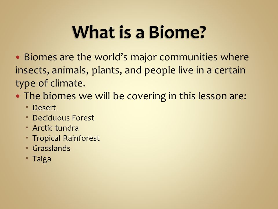What is a Biome Biomes are the world’s major communities where insects, animals, plants, and people live in a certain type of climate.
