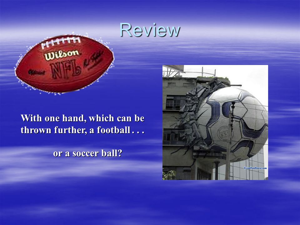 Review With one hand, which can be thrown further, a football . . .