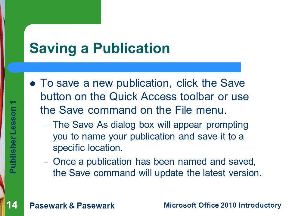 Saving a Publication To save a new publication, click the Save button on the Quick Access toolbar or use the Save command on the File menu.