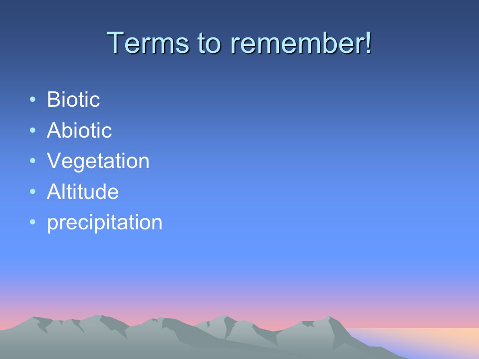 Terms to remember! Biotic Abiotic Vegetation Altitude precipitation