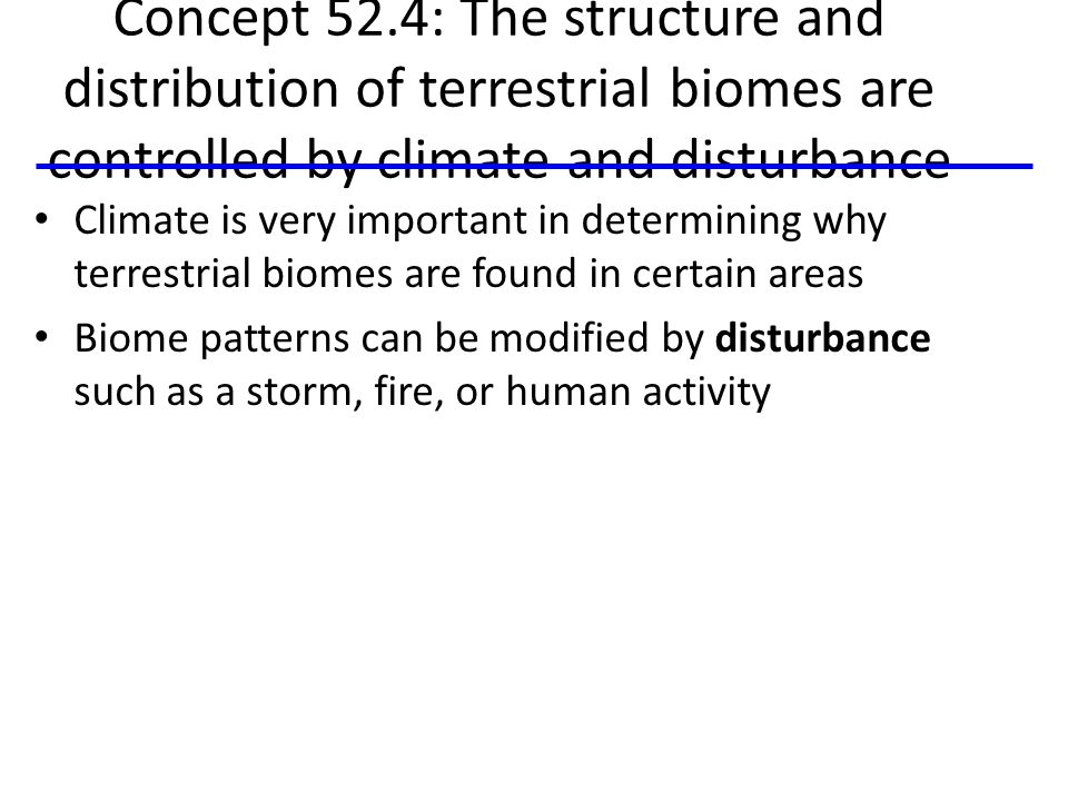 Concept 52.4: The structure and distribution of terrestrial biomes are controlled by climate and disturbance