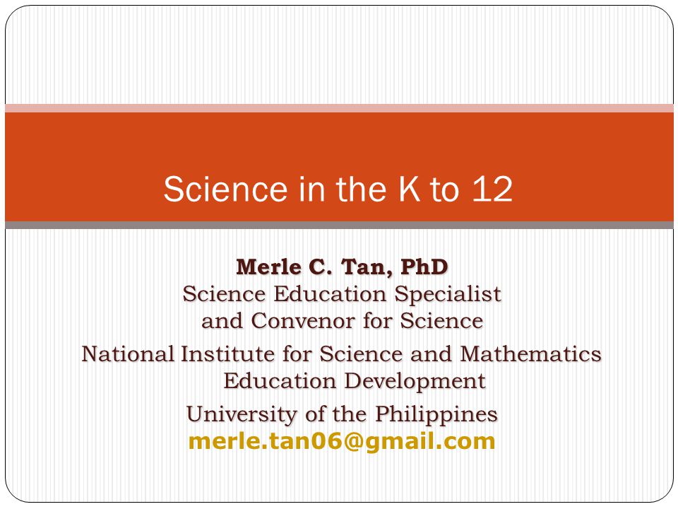 Science in the K to 12 Merle C. Tan, PhD Science Education Specialist