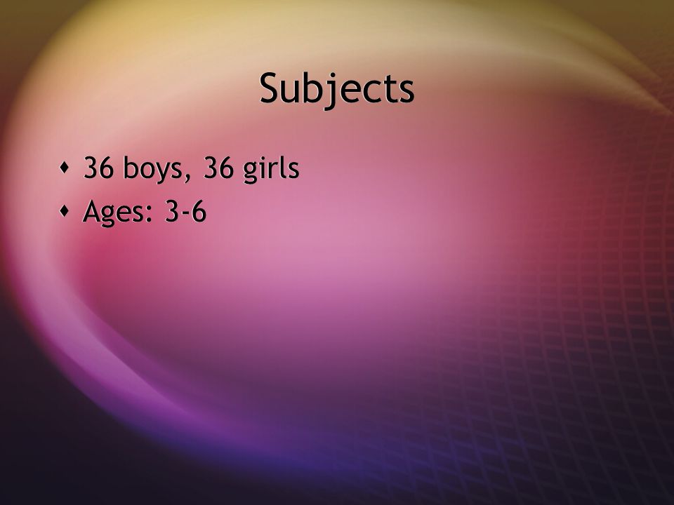 Subjects 36 boys, 36 girls Ages: 3-6