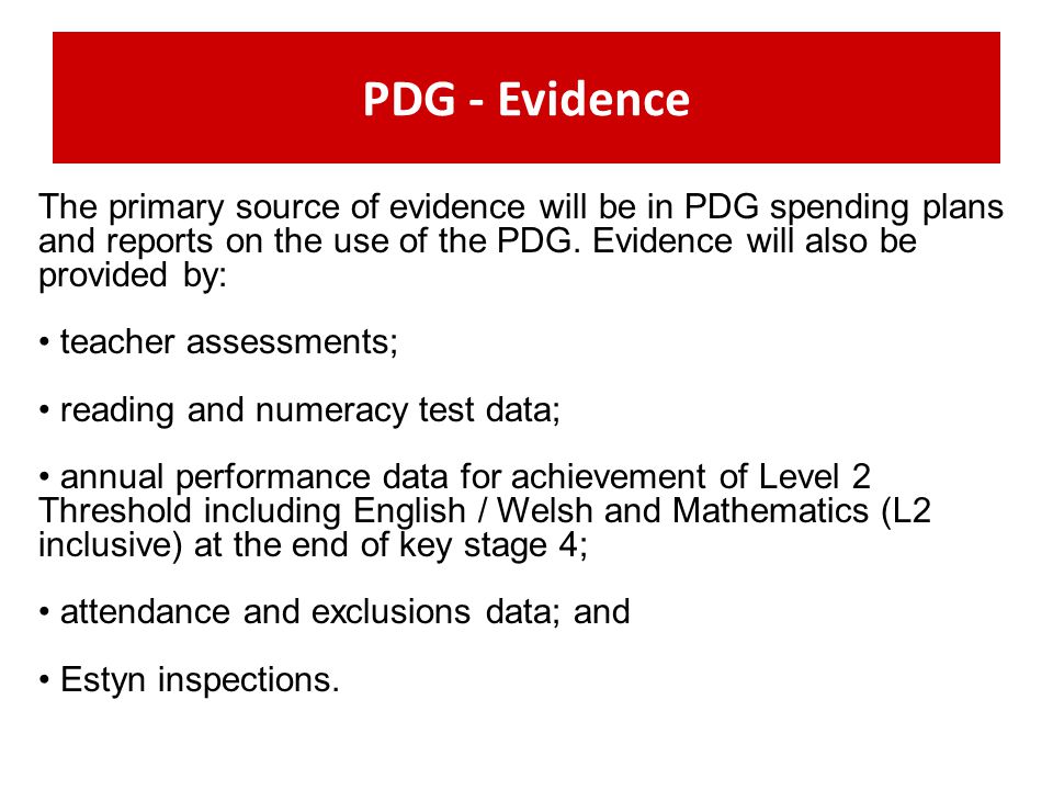 PDG - Evidence The primary source of evidence will be in PDG spending plans and reports on the use of the PDG. Evidence will also be provided by: