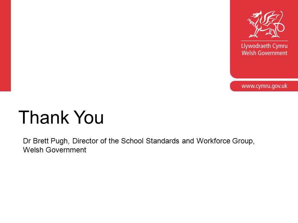Thank You Dr Brett Pugh, Director of the School Standards and Workforce Group, Welsh Government.