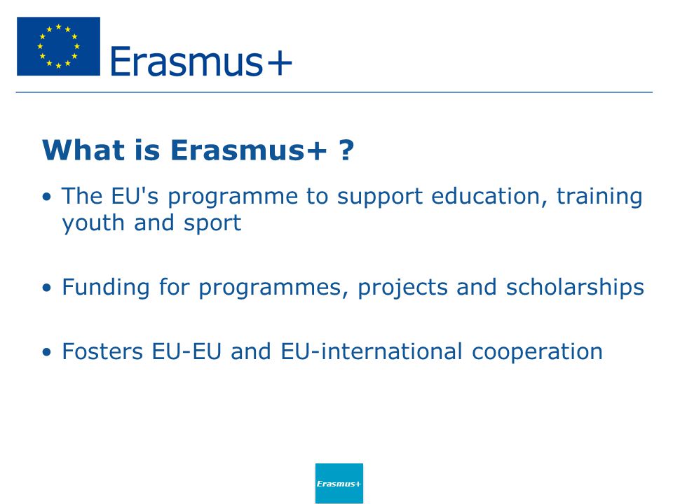 What is Erasmus+ The EU s programme to support education, training youth and sport. Funding for programmes, projects and scholarships.