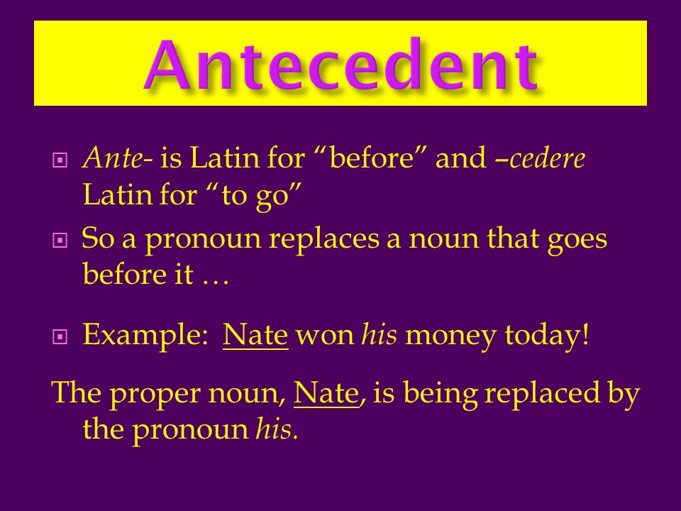 Antecedent Ante- is Latin for before and –cedere Latin for to go