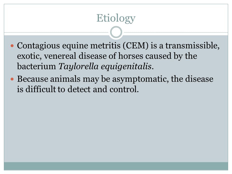 Etiology Contagious equine metritis (CEM) is a transmissible, exotic, venereal disease of