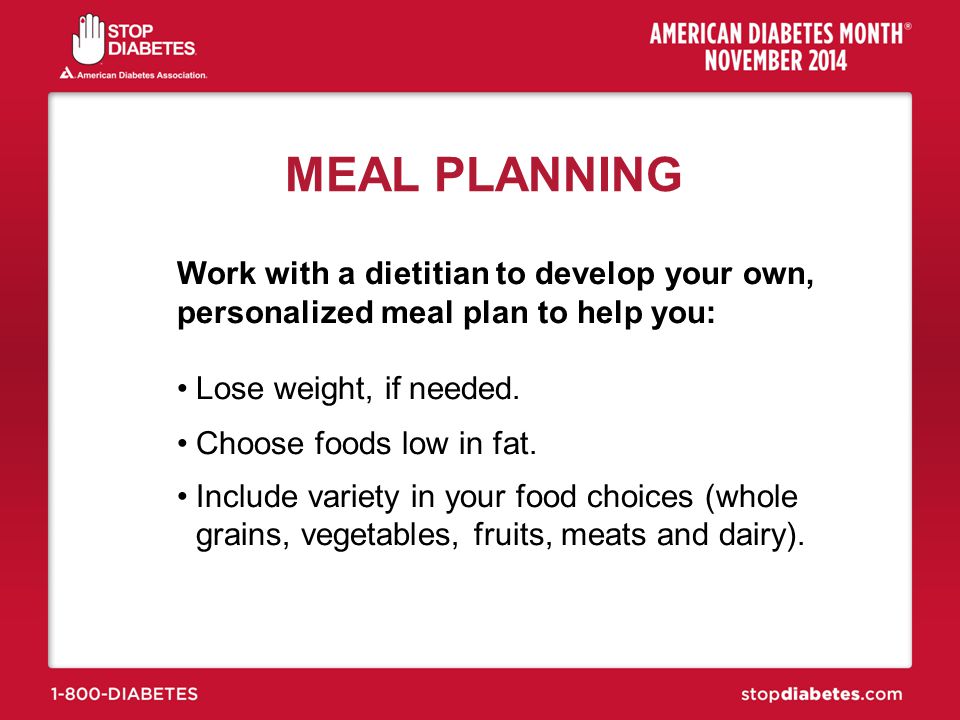 MEAL PLANNING Work with a dietitian to develop your own, personalized meal plan to help you: Lose weight, if needed.
