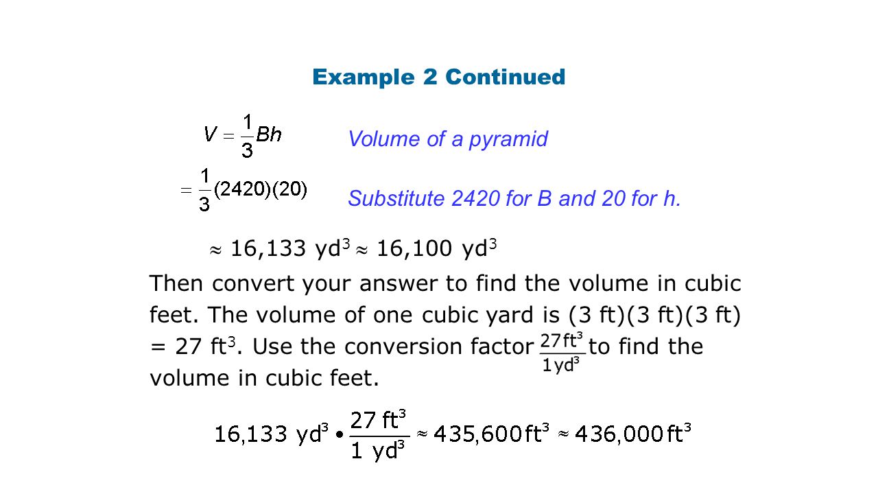 Example 2 Continued Volume of a pyramid. Substitute 2420 for B and 20 for h.  16,133 yd3  16,100 yd3.