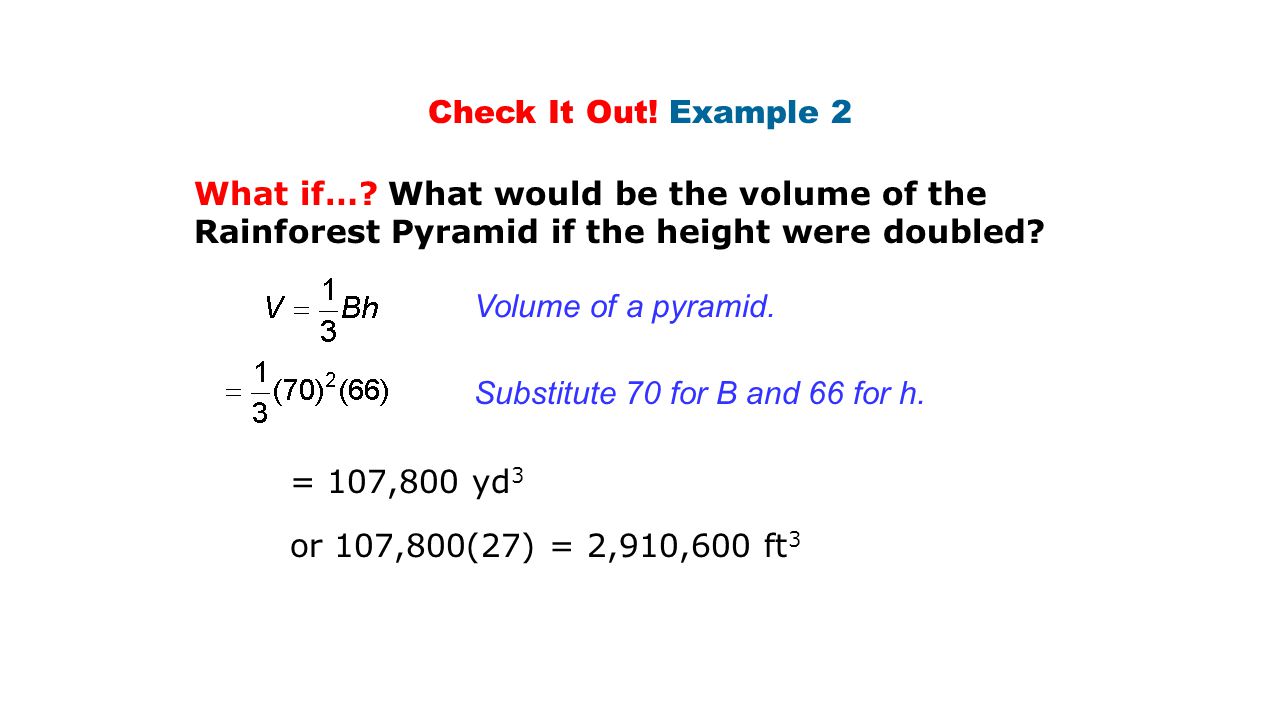 Check It Out! Example 2 What if… What would be the volume of the Rainforest Pyramid if the height were doubled