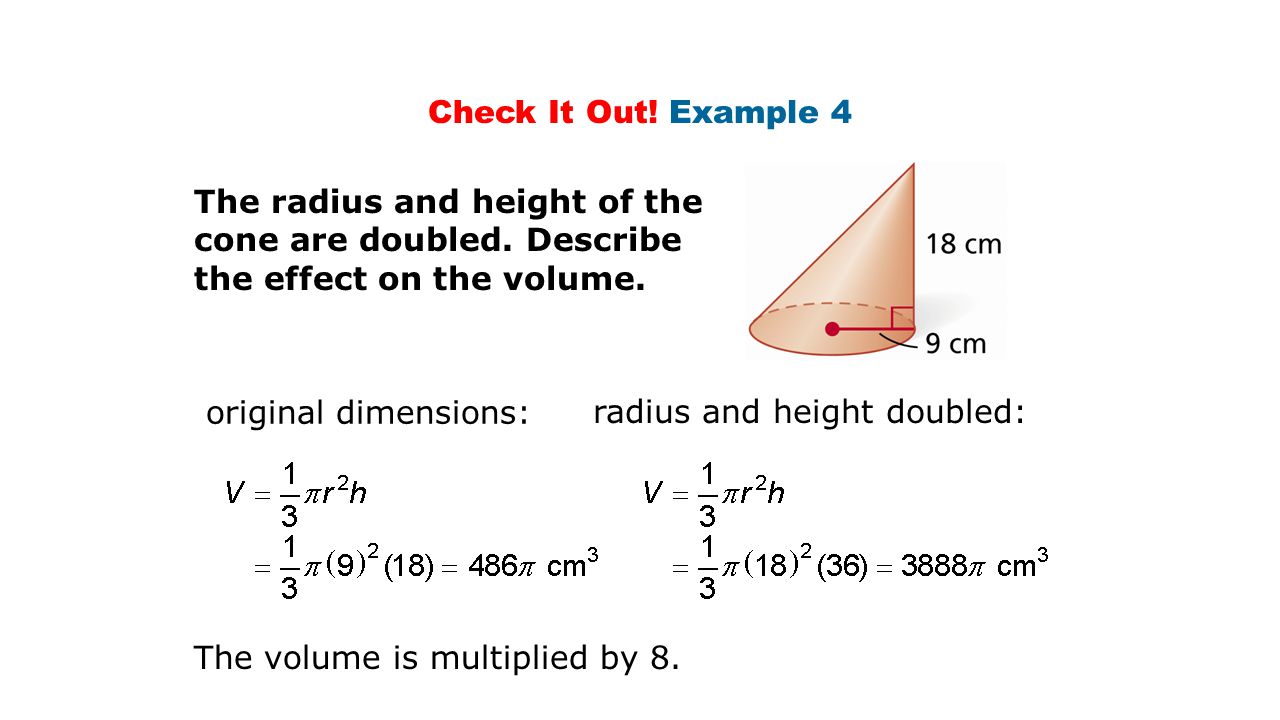 Check It Out! Example 4 The radius and height of the cone are doubled. Describe the effect on the volume.