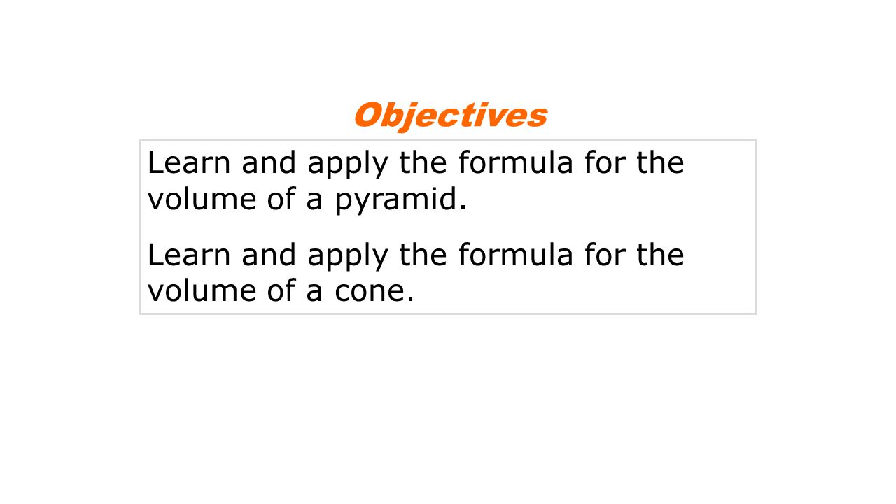 Objectives Learn and apply the formula for the volume of a pyramid.