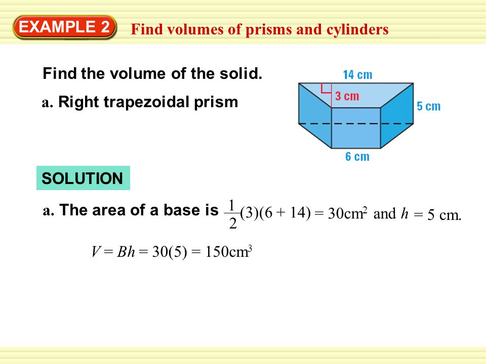 EXAMPLE 2 Find volumes of prisms and cylinders. Find the volume of the solid. a. Right trapezoidal prism.