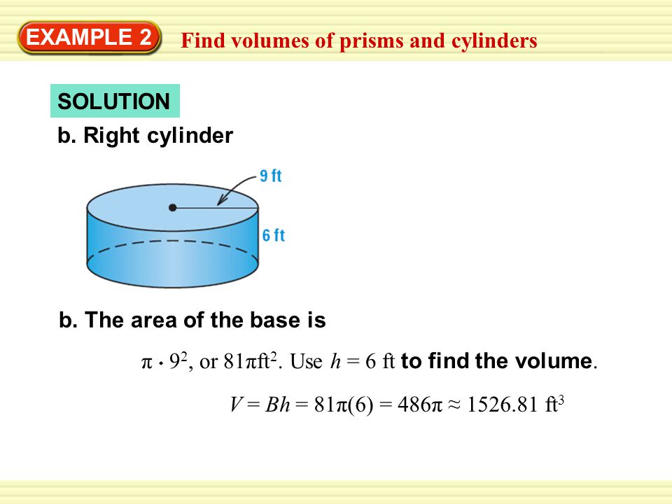 EXAMPLE 2 Find volumes of prisms and cylinders. SOLUTION. b. Right cylinder. b. The area of the base is.