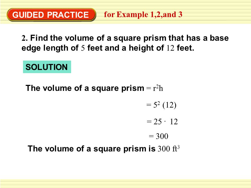 GUIDED PRACTICE for Example 1,2,and Find the volume of a square prism that has a base edge length of 5 feet and a height of 12 feet.