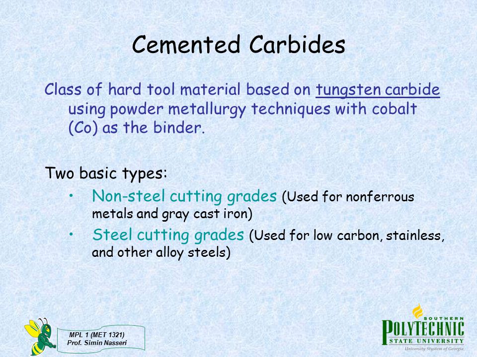 Cemented Carbides Class of hard tool material based on tungsten carbide using powder metallurgy techniques with cobalt (Co) as the binder.