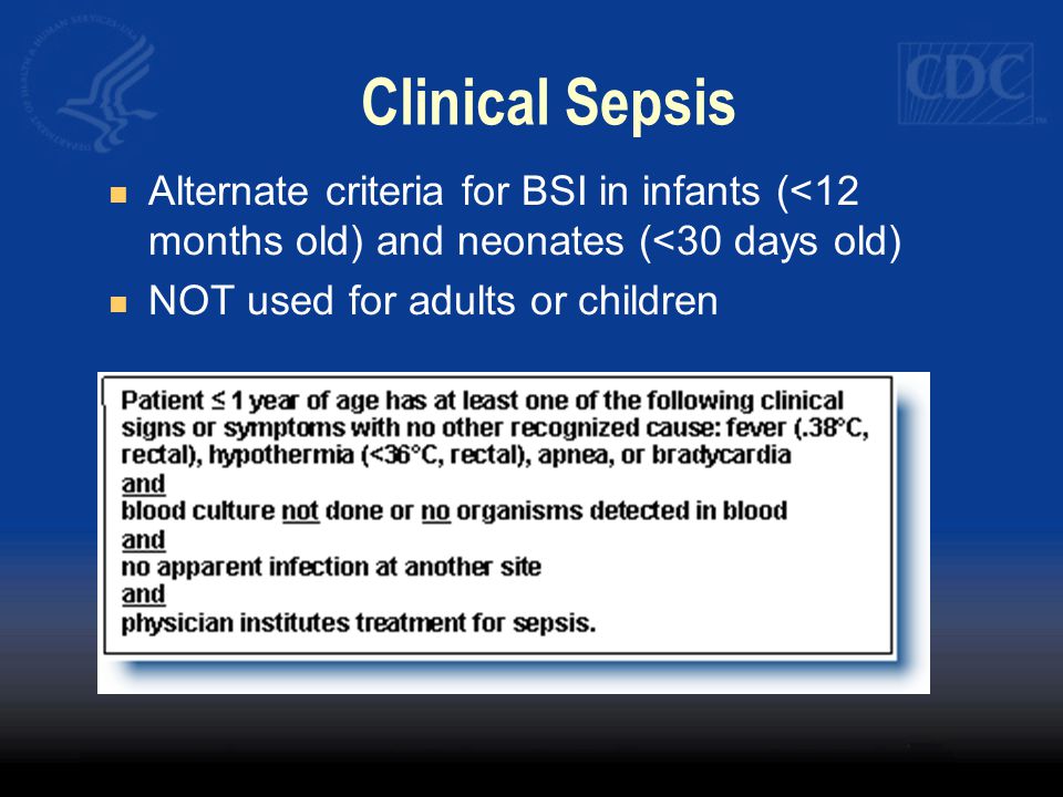 Clinical Sepsis Alternate criteria for BSI in infants (<12 months old) and neonates (<30 days old) NOT used for adults or children.