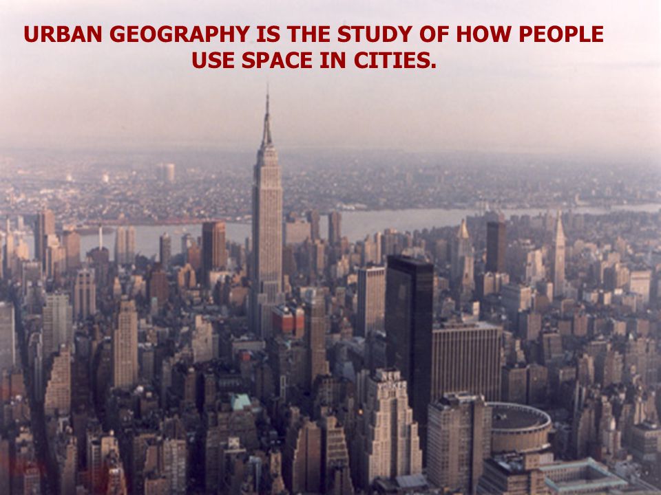 URBAN GEOGRAPHY IS THE STUDY OF HOW PEOPLE USE SPACE IN CITIES.