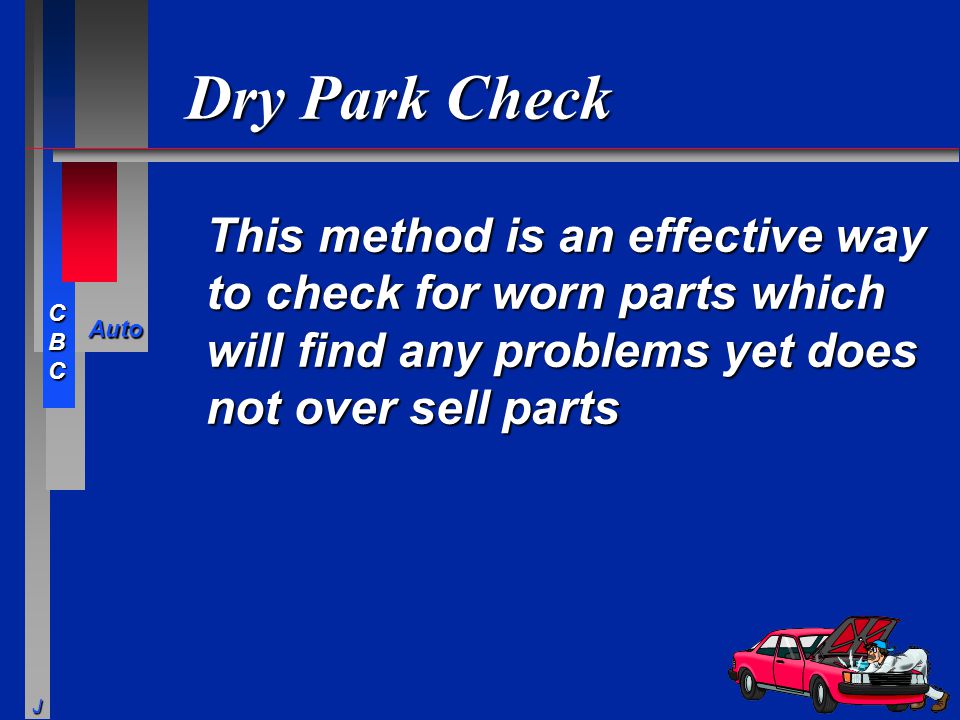 Dry Park Check This method is an effective way to check for worn parts which will find any problems yet does not over sell parts.