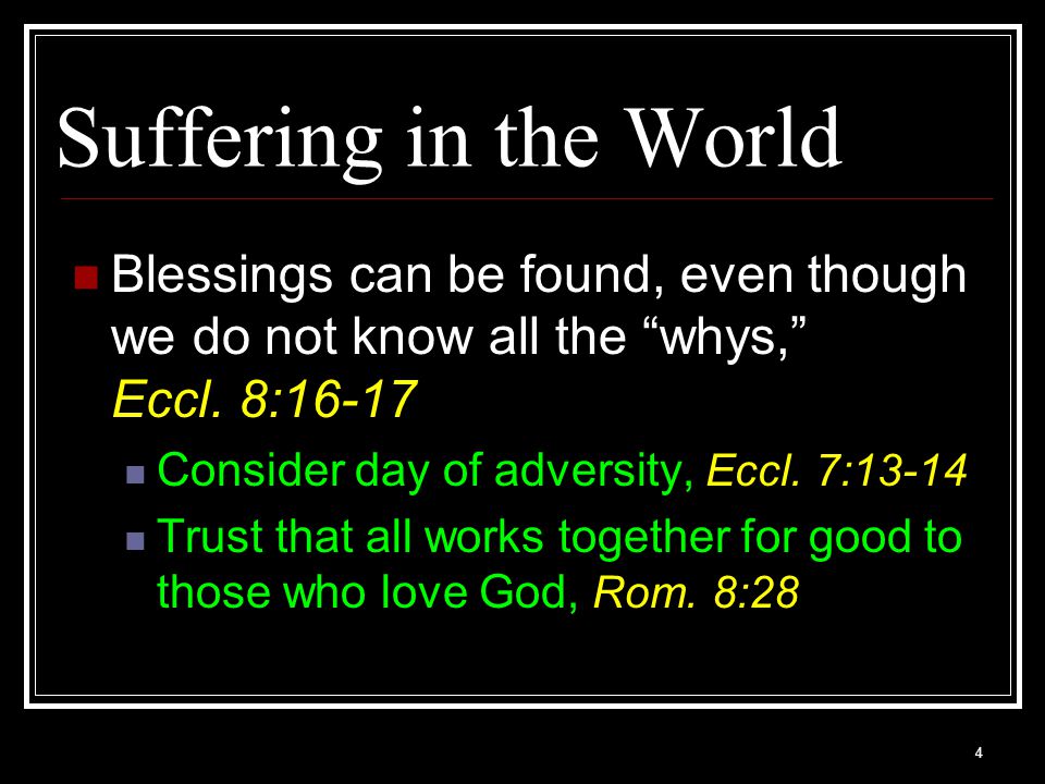 Suffering in the World Blessings can be found, even though we do not know all the whys, Eccl. 8: