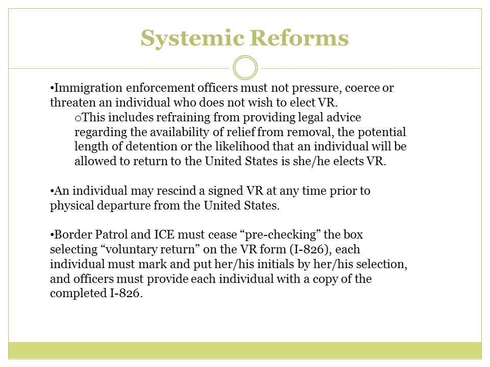 Systemic Reforms Immigration enforcement officers must not pressure, coerce or threaten an individual who does not wish to elect VR.